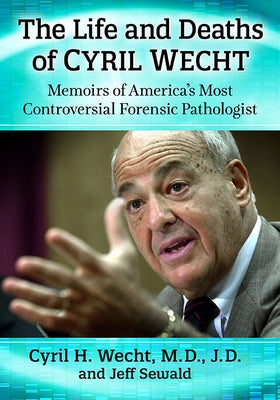 The Life and Deaths of Cyril Wecht: Memoirs of America's Most Controversial Forensic Pathologist by Wecht, Cyril H.