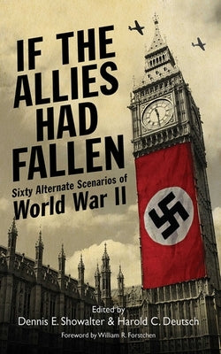 If the Allies Had Fallen: Sixty Alternate Scenarios of World War II Skyhorse Publishing