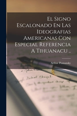 El Signo Escalonado En Las Ideografias Americanas Con Especial Referencia A Tihuanacu .. by Posnansky, Arthur