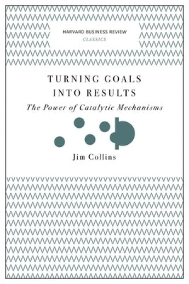 Turning Goals Into Results: The Power of Catalytic Mechanisms Paperback Harvard Business Review Press