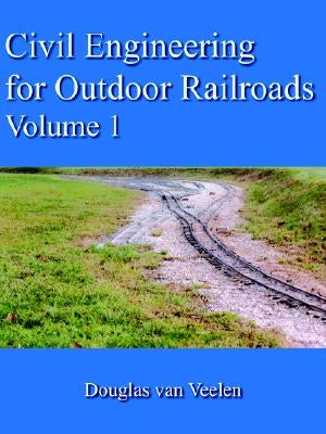 Civil Engineering for Outdoor Railroads Volume 1 by Van Veelen, Douglas