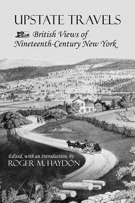 Upstate Travels: British Views of Nineteenth-Century New York Paperback Fall Creek Books
