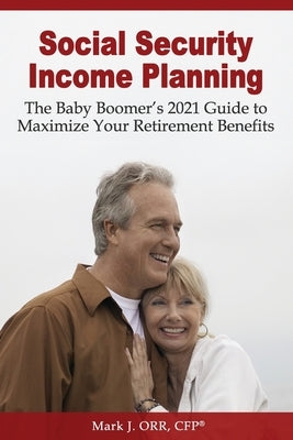 Social Security Income Planning: The Baby Boomer's 2021 Guide to Maximize Your Retirement Benefits Paperback Createspace Independent Publishing Platform