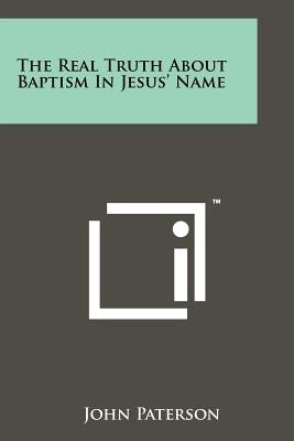 The Real Truth About Baptism In Jesus' Name Paperback Literary Licensing, LLC