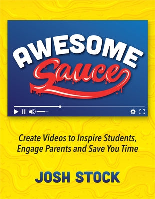Awesome Sauce: Create Videos to Inspire Students, Engage Parents and Save You Time by Stock, Josh