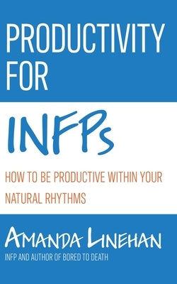 Productivity For INFPs: How To Be Productive Within Your Natural Rhythms by Linehan, Amanda