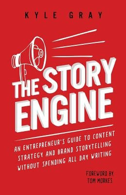 The Story Engine: An entrepreneur's guide to content strategy and brand storytelling without spending all day writing by Morkes, Tom