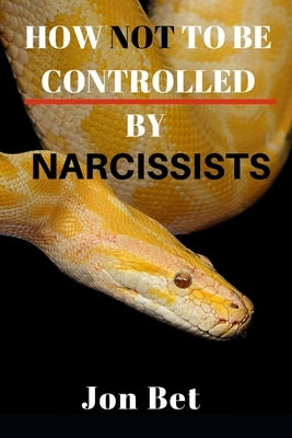 How Not to Be Controlled by Narcissists by Bet, Jon