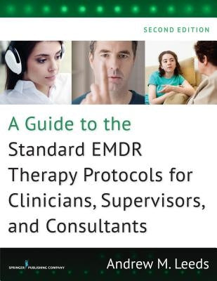A Guide to the Standard Emdr Therapy Protocols for Clinicians, Supervisors, and Consultants by Leeds, Andrew M.