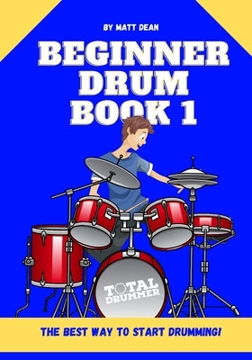 Beginner Drum Book 1: The best way to start learning drums by Dean, Matt