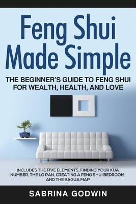 Feng Shui Made Simple - The Beginner's Guide to Feng Shui for Wealth, Health, and Love: Includes the Five Elements, Finding Your Kua Number, the Lo Pa by Godwin, Sabrina