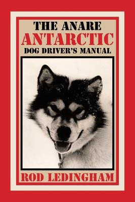 The ANARE Antarctic Dog Driver's Manual by Ledingham, Rod