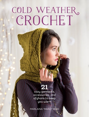 Cold Weather Crochet: 21 Cozy Garments, Accessories, and Afghans to Keep You Warm by Bird, Marlaina Marly