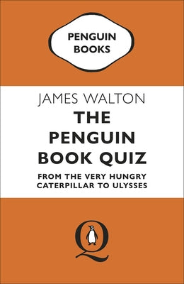 The Penguin Book Quiz: From the Very Hungry Caterpillar to Ulysses by Walton, James
