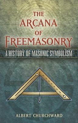 The Arcana of Freemasonry: A History of Masonic Symbolism by Churchward, Albert