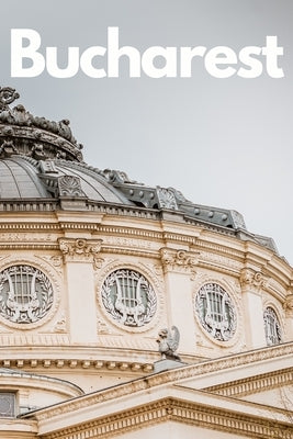The Ultimate Bucharest Travel Guide: Discover the Best of Romania's Capital in 3 Days Paperback Independently Published