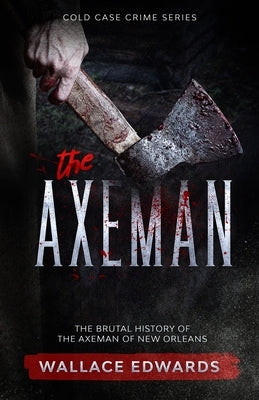 The Axeman: The Brutal History of the Axeman of New Orleans by Edwards, Wallace