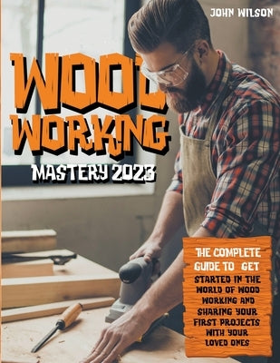 Woodworking Mastery 2023 by Wilson, John