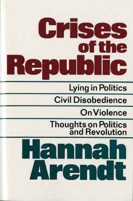 Crises of the Republic: Lying in Politics; Civil Disobedience; On Violence; Thoughts on Politics and Revolution Paperback Mariner Books