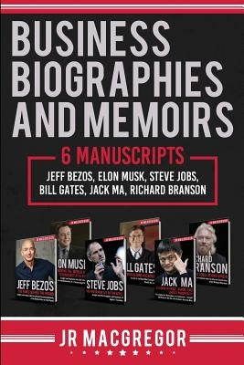 Business Biographies and Memoirs: 6 Manuscripts: Jeff Bezos, Elon Musk, Steve Jobs, Bill Gates, Jack Ma, Richard Branson by MacGregor, Jr.