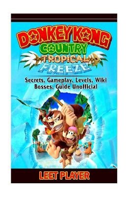 Donkey Kong Country Tropical Freeze, Secrets, Gameplay, Levels, Wiki, Bosses, Gu Paperback Createspace Independent Publishing Platform