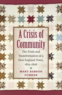 A Crisis of Community: The Trials and Transformation of a New England Town, 1815-1848 by Fuhrer, Mary Babson