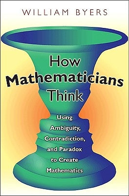 How Mathematicians Think: Using Ambiguity, Contradiction, and Paradox to Create Mathematics Paperback Princeton University Press