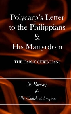 Polycarp's Letter to the Philippians & His Martyrdom: The Early Christians Paperback Createspace Independent Publishing Platform