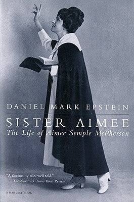 Sister Aimee: The Life of Aimee Semple McPherson by Epstein, Daniel Mark