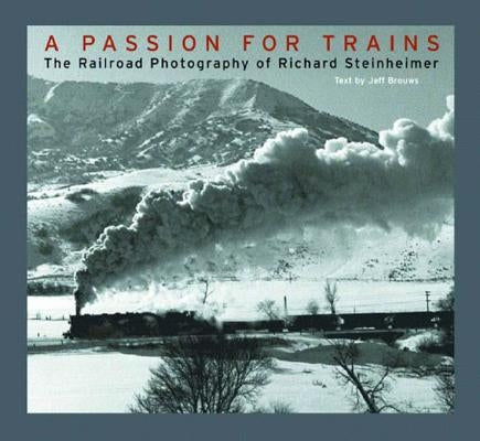 A Passion for Trains: The Railroad Photography of Richard Steinheimer by Steinheimer, Richard