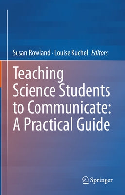 Teaching Science Students to Communicate: A Practical Guide by Rowland, Susan