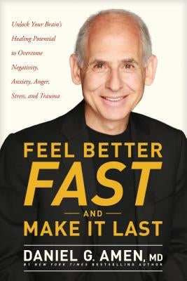 Feel Better Fast and Make It Last: Unlock Your Brain's Healing Potential to Overcome Negativity, Anxiety, Anger, Stress, and Trauma by Amen MD Daniel G.