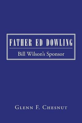 Father Ed Dowling: Bill Wilson's Sponsor by Chesnut, Glenn F.