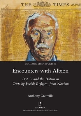 Encounters with Albion: Britain and the British in Texts by Jewish Refugees from Nazism by Grenville, Anthony