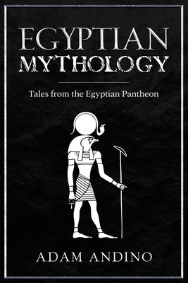 Egyptian Mythology: Tales from the Egyptian Pantheon by Andino, Adam