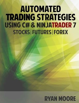 Automated Trading Strategies using C# and NinjaTrader 7: An Introduction for .NET Developers by Moore, Ryan M.