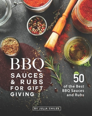 BBQ Sauces and Rubs for Gift Giving: 50 of the Best BBQ Sauces and Rubs Paperback Independently Published