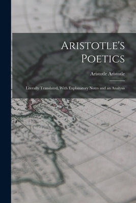 Aristotle's Poetics: Literally Translated, With Explanatory Notes and an Analysis by Aristotle, Aristotle