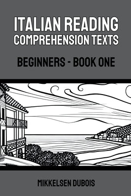 Italian Reading Comprehension Texts: Beginners - Book One by DuBois, Mikkelsen