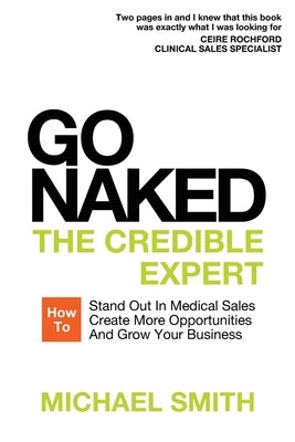 Go Naked: The Credible Expert: How to Stand Out In Medical Sales, Create More Opportunities, And Grow Your Business by Smith, Michael