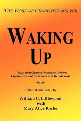 Waking Up: The Work of Charlotte Selver by Littlewood, William C.