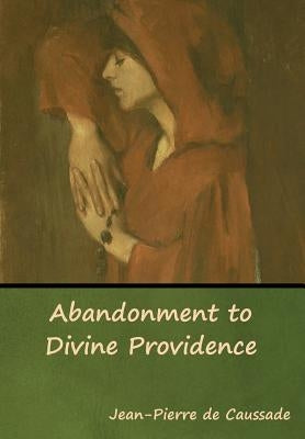 Abandonment to Divine Providence by de Caussade, Jean-Pierre