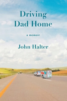 Driving Dad Home: A Memoir by Halter, John
