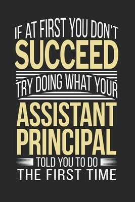 If at first you don't succeed Try Doing what your Assistant Principal Told you to Do the first time: Assistant Principal Appreciation Gift Paperback Independently Published
