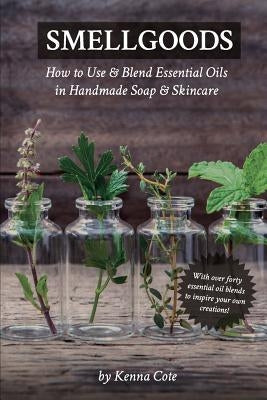 Smellgoods: How to Use & Blend Essential Oils in Handmade Soap & Skincare by Cote, Kendra a.