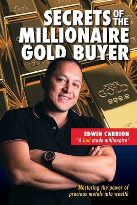 Secrets of the Millionaire Gold Buyer: Mastering the power of precious metals into wealth by Carrion, Edwin M.