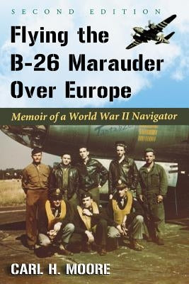 Flying the B-26 Marauder Over Europe: Memoir of a World War II Navigator, 2d ed. by Moore, Carl H.