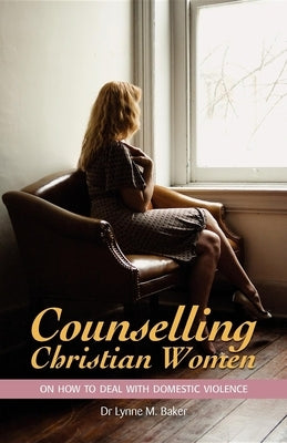 Counselling Christian Women on How to Deal with Domestic Violence by Baker, Lynne M.