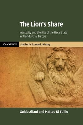 The Lion's Share: Inequality and the Rise of the Fiscal State in Preindustrial Europe by Alfani, Guido