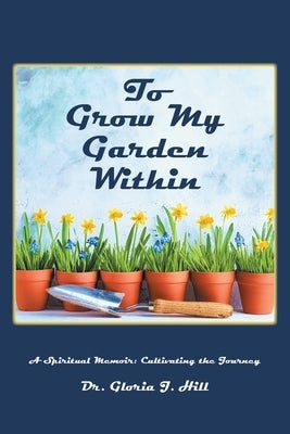 To Grow My Garden Within: A Spiritual Memoir: Cultivating the Journey Paperback Covenant Books